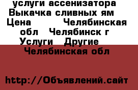 услуги ассенизатора. Выкачка сливных ям. › Цена ­ 500 - Челябинская обл., Челябинск г. Услуги » Другие   . Челябинская обл.